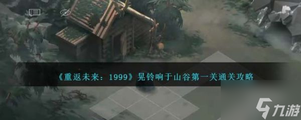 重返未来1999晃铃响于山谷第一关怎么通关 通关攻略