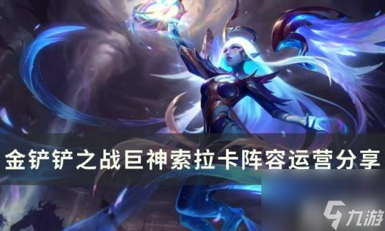 金铲铲之战索拉卡阵容怎么玩（S9巨神索拉卡阵容运营分享）