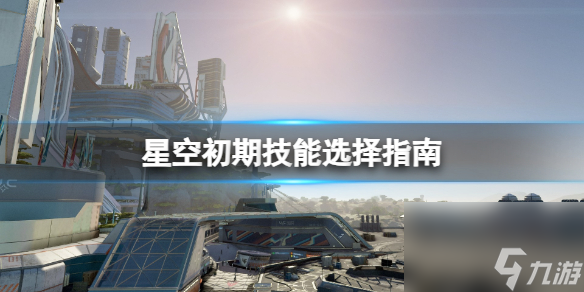 《星空》初期技能選擇指南 新手技能選什么？