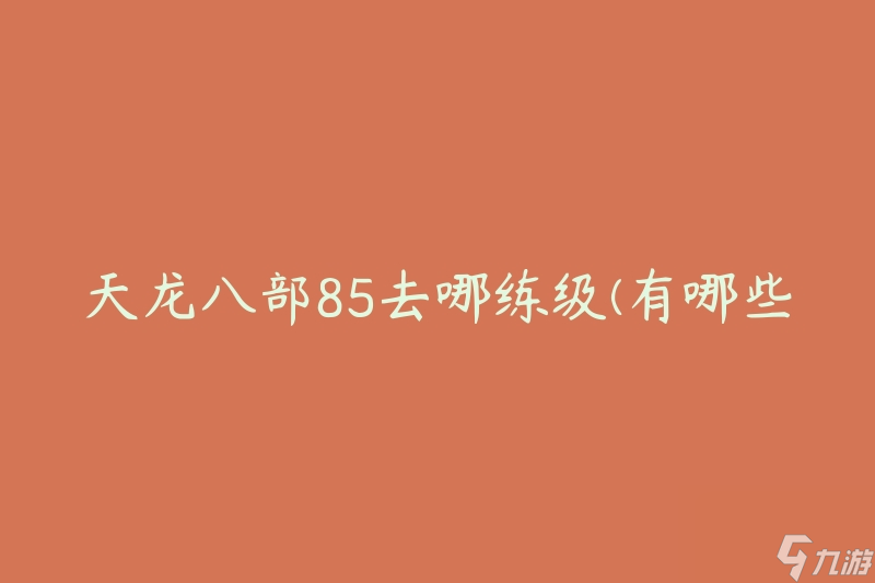 天龙八部85去哪练级(有哪些适合的地图和怪物)