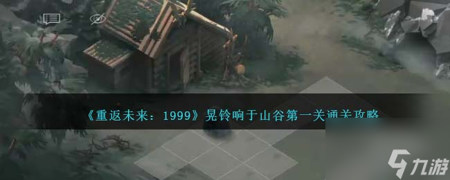 重返未来1999晃铃响于山谷第一关怎么过-山林尾声通关攻略