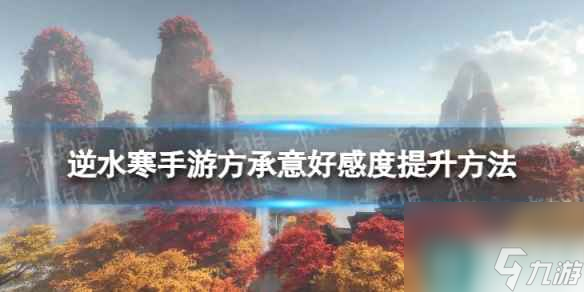 《逆水寒手游》方承意好感度若何栽种 方承意好感度栽种关节