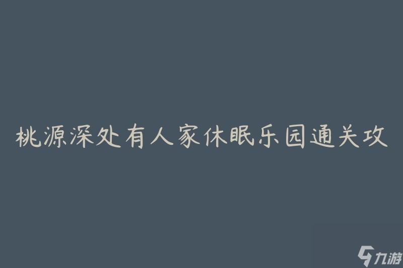 桃源深處有人家休眠樂園通關(guān)攻略(如何順利通關(guān)并解鎖隱藏關(guān)卡)