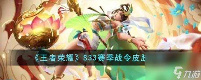 王者荣耀S33赛季战令有哪些皮肤-S33赛季战令皮肤分享