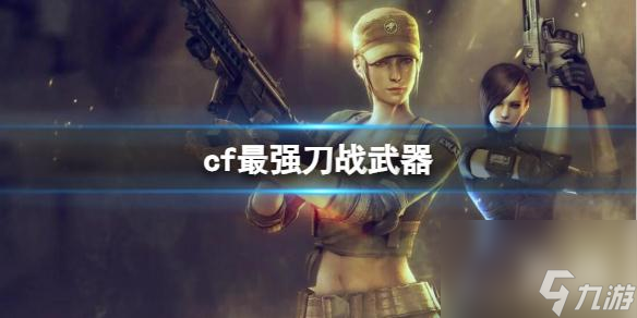 《CF》2023最強(qiáng)刀戰(zhàn)武器介紹