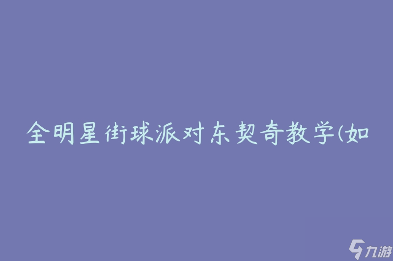 全明星街球派對東契奇教學(如何學習東契奇的技巧)