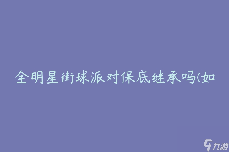 全明星街球派对保底继承吗(如何确保继承权益)