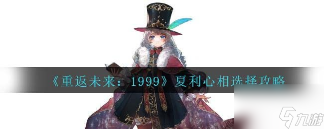 重返未来1999夏利心相怎么选-夏利心相选择攻略