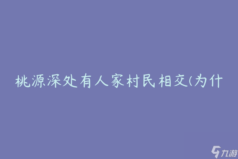 桃源深处有人家村民相交 为什么桃源村民相互交往紧密