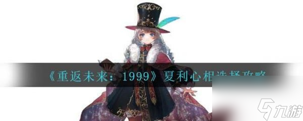 重返未来1999夏利心相怎么选择 夏利心相选择攻略