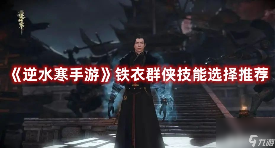 《<a id='link_pop' class='keyword-tag' href='https://www.9game.cn/nishuihan1/'>逆水寒手游</a>》铁衣群侠技能如何选择合适 铁衣群侠技能选择建议