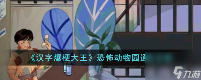 汉字爆梗大王恐怖动物园怎么过-恐怖动物园通关攻略