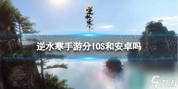 《逆水寒手游》分IOS和安卓吗 IOS和安卓可以一起玩吗