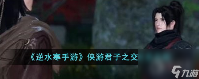 《逆水寒手游》侠游君子之交任务攻略