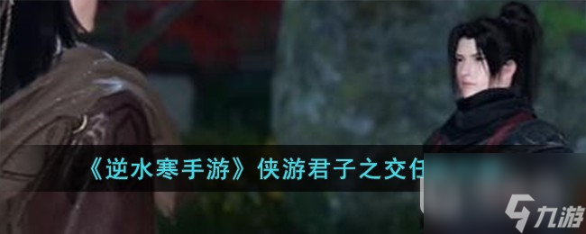 《<a id='link_pop' class='keyword-tag' href='https://www.9game.cn/nishuihan1/'>逆水寒手游</a>》侠游君子之交任务方法