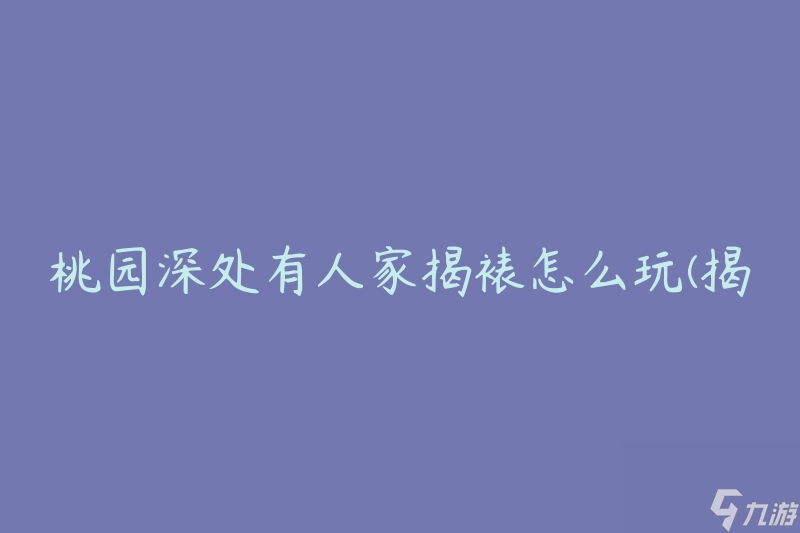 桃园深处有人家揭裱怎么玩(揭秘揭裱的技巧与方法)