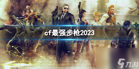 《CF》2023最强步枪介绍