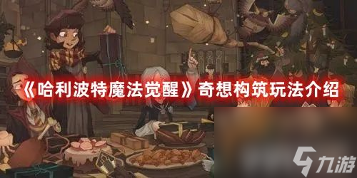 《<a id='link_pop' class='keyword-tag' href='https://www.9game.cn/hlbt/'>哈利波特魔法觉醒</a>》奇想构筑有啥玩法 奇想构筑玩法详解