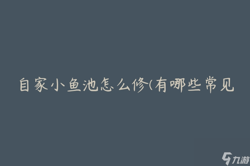 自家小魚池怎么修(有哪些常見問題及解決方法)