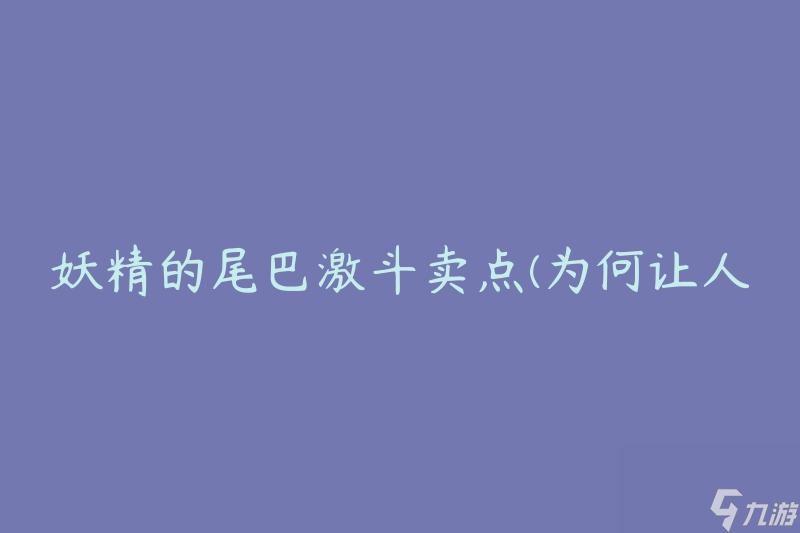 妖精的尾巴激斗卖点(为何让人痴迷不已)