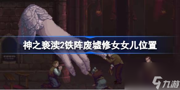 神之亵渎2铁阵废墟修女女儿在哪,神之亵渎2铁阵废墟修女女儿位置