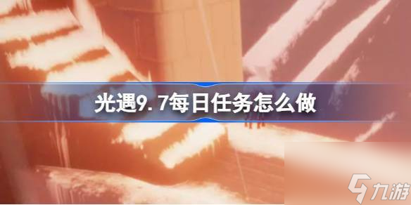 光遇9.7每日任务怎么做 光遇9月7日每日任务做法攻略