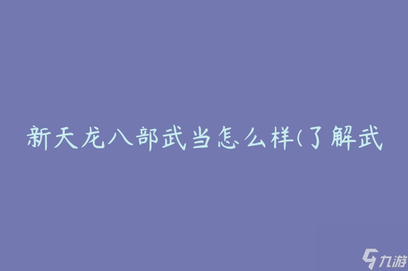 新天龙八部武当怎么样(了解武当派的特点与魅力)