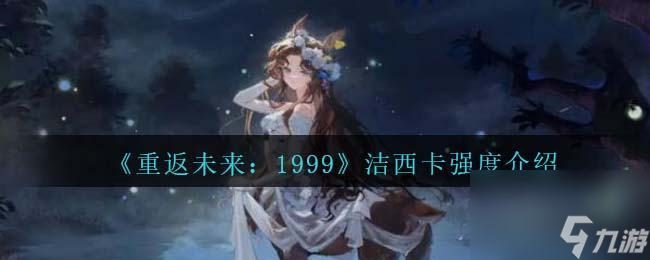 重返未来1999洁西卡强度怎么样-洁西卡强度介绍