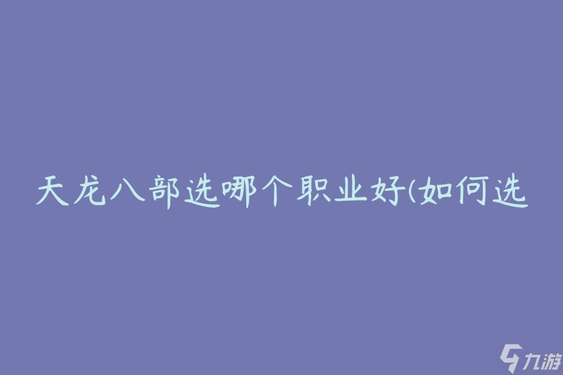 天龙八部选哪个职业好(如何选择最适合的职业角色)