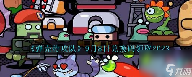 《弹壳特攻队》9月8日兑换码领取2023高玩秘籍