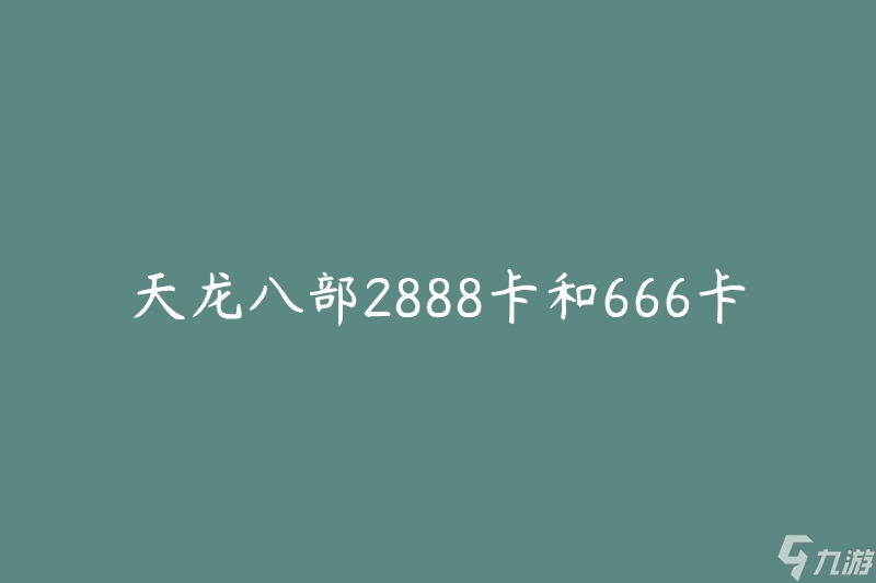 天龙八部2888卡和666卡哪个好(如何选择最适合的卡片)
