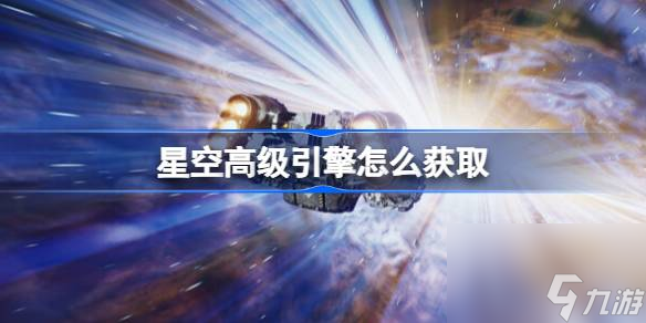 星空高級引擎怎么獲取,星空高級引擎獲取方法