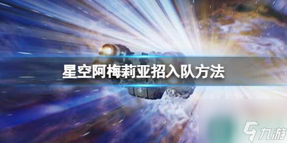 《星空》阿梅莉亞招入隊(duì)方法 阿梅莉亞怎么入隊(duì)？