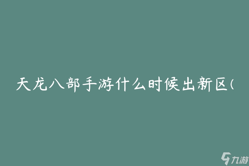 天龙八部手游什么时候出新区(有关新区发布时间的解答)