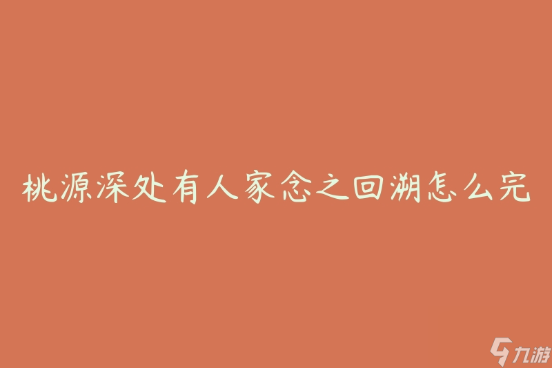 桃源深处有人家念之回溯怎么完成(有哪些方法可以实现回溯)