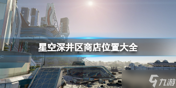 《星空》深井区商店位置大全 深井区全商店分布
