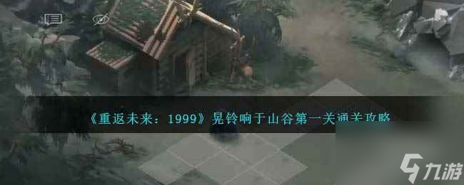 《重返未来：1999》晃铃响于山谷第一关通关攻略
