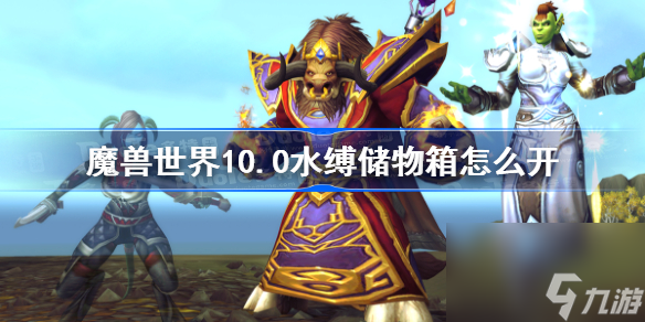 魔兽世界10.0水缚储物箱怎么开