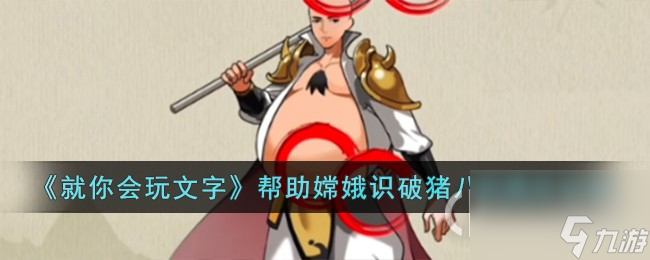 就你会玩文字帮助嫦娥识破猪八戒怎么通关