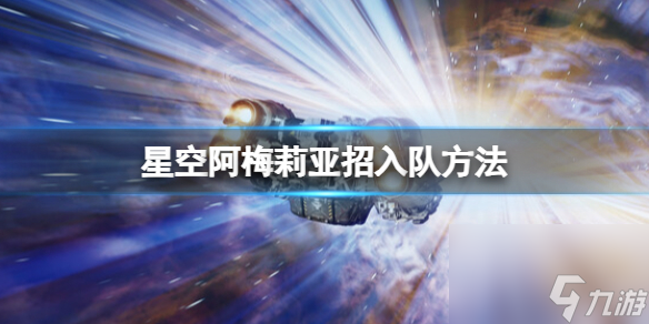 《星空》阿梅莉亞招入隊(duì)方法 阿梅莉亞怎么入隊(duì)？