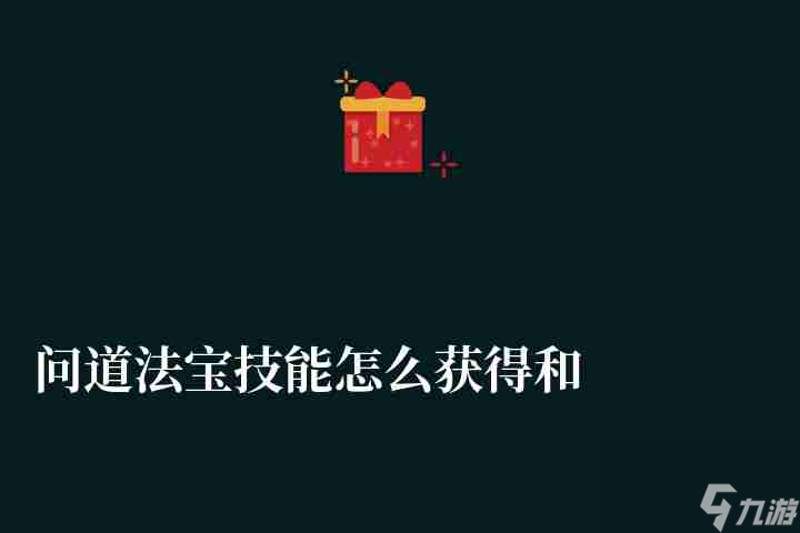问道法宝技能怎么获得和升级（哪个最好、最佳搭配推荐）