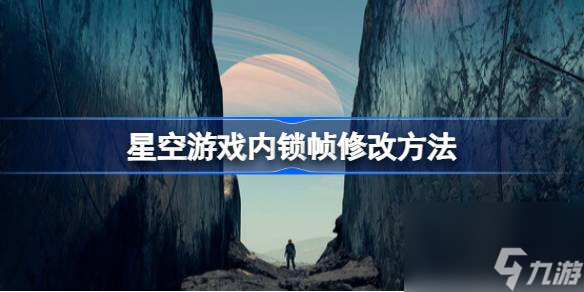 星空游戏内锁帧怎么改,星空游戏内锁帧修改方法