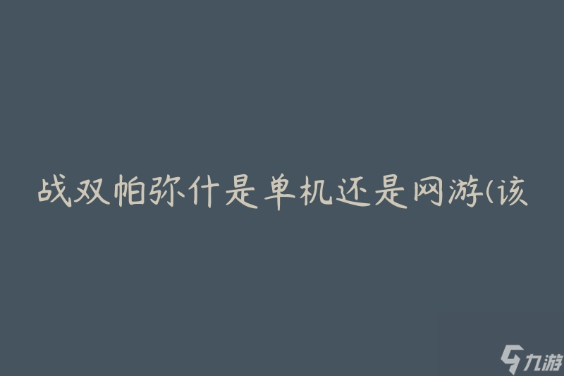 战双帕弥什是单机还是网游(该游戏属于哪种类型)