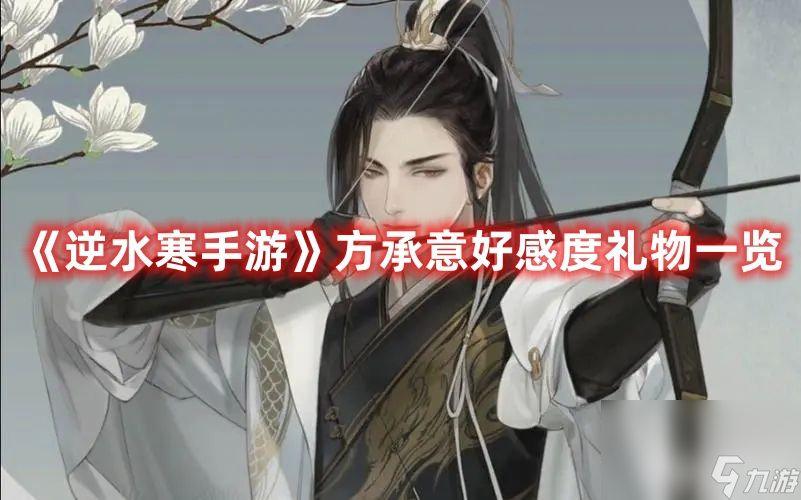 《<a id='link_pop' class='keyword-tag' href='https://www.9game.cn/nishuihan1/'>逆水寒手游</a>》方承意提升好感度的礼物有啥 提升好感度礼物汇总