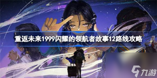 重返未来1999闪耀的领航者最短路线该怎么走 重返未来1999闪耀的领航者故事12路线攻略玩法