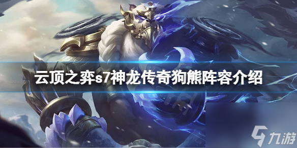 《云顶之弈》s7狗熊怎么玩？s7神龙传奇狗熊阵容介绍