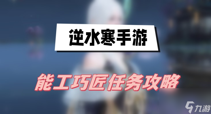 逆水寒手游能工巧匠任务攻略-能工巧匠任务图文攻略