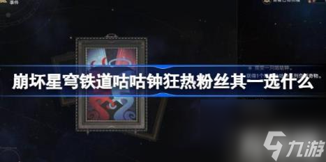 崩坏星穹铁道咕咕钟狂热粉丝其一选什么（模拟宇宙咕咕钟狂热粉丝其一选择）
