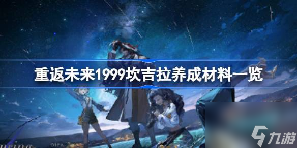 <a id='link_pop' class='keyword-tag' href='https://www.9game.cn/zfwl1999/'>重返未来1999</a>坎吉拉养成材料有哪些,重返未来1999坎吉拉养成材料一览
