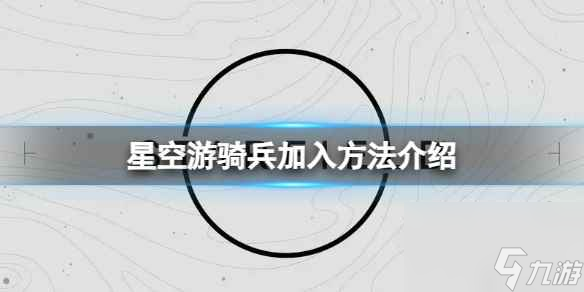 《星空》怎么加入游騎兵？游騎兵加入方法介紹